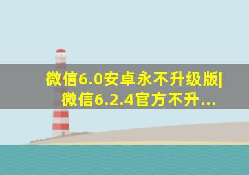 微信6.0安卓永不升级版|微信6.2.4官方不升...